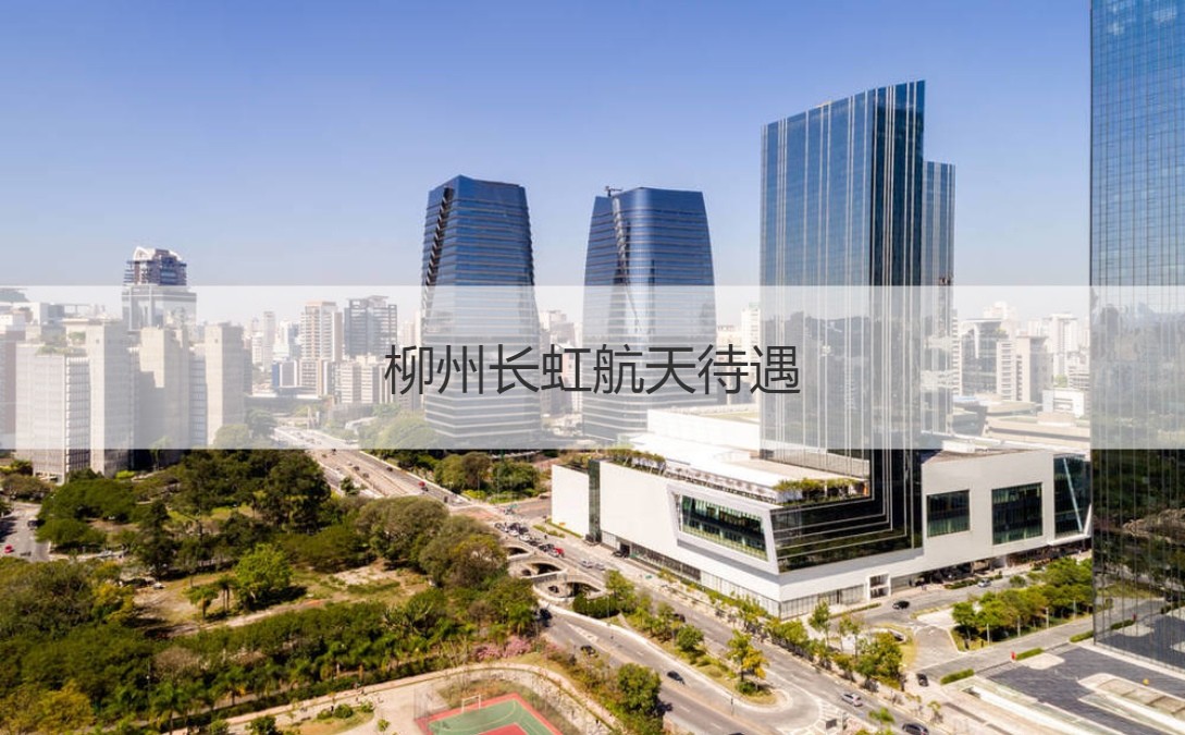 柳州长虹航天 深耕航天制造，待遇优渥，拓展通信信号技术未来